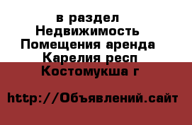  в раздел : Недвижимость » Помещения аренда . Карелия респ.,Костомукша г.